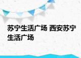 苏宁生活广场 西安苏宁生活广场