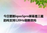 今日更新iqoo5pro屏幕是三星的吗支持120Hz刷新率吗