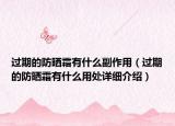 过期的防晒霜有什么副作用（过期的防晒霜有什么用处详细介绍）
