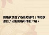 防晒衣漂白了还能防晒吗（防晒衣漂白了还能防晒吗详细介绍）