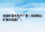 安徽矿泉水生产厂家（安徽相山矿泉水设备厂）