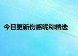 今日更新伤感昵称精选