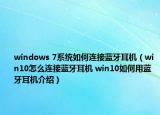 windows 7系统如何连接蓝牙耳机（win10怎么连接蓝牙耳机 win10如何用蓝牙耳机介绍）