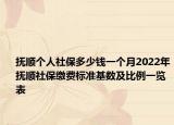 抚顺个人社保多少钱一个月2022年抚顺社保缴费标准基数及比例一览表