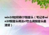 win10如何调CF烟雾头（笔记本win10烟雾头调法cf怎么调烟雾头最清楚）