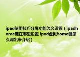 ipad使用技巧分屏功能怎么设置（ipadhome键在哪里设置 ipad虚拟home键怎么调出来介绍）