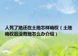 人死了地还在土地怎样确权（土地确权后没有地怎么办介绍）