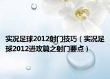 实况足球2012射门技巧（实况足球2012进攻篇之射门要点）
