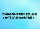 安卓手机有账号密码忘记怎么解锁（安卓手机如何快速破解密码）