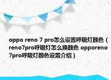 oppo reno 7 pro怎么设置呼吸灯颜色（reno7pro呼吸灯怎么换颜色 opporeno7pro呼吸灯颜色设置介绍）