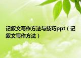 记叙文写作方法与技巧ppt（记叙文写作方法）