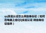 qq实名认证怎么绑定身份证（如何在电脑上给QQ实名认证 绑定身份证信息）
