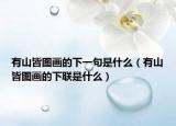 有山皆图画的下一句是什么（有山皆图画的下联是什么）