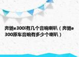 奔驰e300l有几个音响喇叭（奔驰e300原车音响有多少个喇叭）