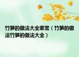 竹笋的做法大全家常（竹笋的做法竹笋的做法大全）