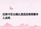 社保卡怎么确认激活没有需要本人去吗