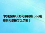 QQ视频聊天如何录视频（qq视频聊天录像怎么录制）