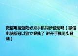 微信电脑登陆必须手机同步登陆吗（微信电脑版可以独立登陆了 避开手机同步登陆）