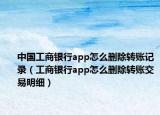 中国工商银行app怎么删除转账记录（工商银行app怎么删除转账交易明细）