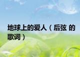地球上的爱人（后弦 的歌词）