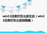 win11任务栏怎么放左边（win11任务栏怎么放到侧面）