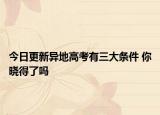 今日更新异地高考有三大条件 你晓得了吗