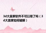 3d大赢家软件不可以用了吗（3d大赢家如何破解）