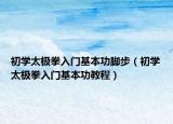 初学太极拳入门基本功脚步（初学太极拳入门基本功教程）