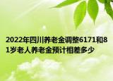 2022年四川养老金调整6171和81岁老人养老金预计相差多少