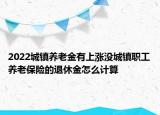 2022城镇养老金有上涨没城镇职工养老保险的退休金怎么计算