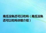 南瓜没熟透可以吃吗（南瓜没熟透可以吃吗详细介绍）