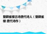 登鹳雀楼古诗唐代诗人（登鹳雀楼 唐代诗作）