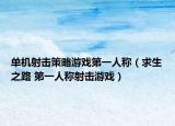 单机射击策略游戏第一人称（求生之路 第一人称射击游戏）