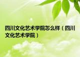 四川文化艺术学院怎么样（四川文化艺术学院）