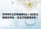 文件夹怎么打包发送QQ（QQ怎么发送文件夹---怎么打包发送文件）