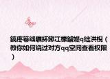 鎬庝箞缁曞紑鏉冮檺鐪媞q绌洪棿（教你如何绕过对方qq空间查看权限）