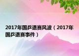 2017年国乒退赛风波（2017年国乒退赛事件）