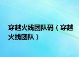 穿越火线团队码（穿越火线团队）