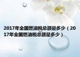 2017年全国燃油税总额是多少（2017年全国燃油税总额是多少）
