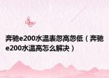 奔驰e200水温表忽高忽低（奔驰e200水温高怎么解决）