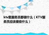 ktv里服务员都做什么（KTV服务员应该做些什么）