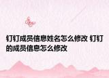 钉钉成员信息姓名怎么修改 钉钉的成员信息怎么修改