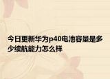 今日更新华为p40电池容量是多少续航能力怎么样