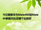 今日更新华为Mate40E和Mate40参数对比买哪个比较好
