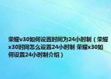荣耀v30如何设置时间为24小时制（荣耀x30时间怎么设置24小时制 荣耀x30如何设置24小时制介绍）