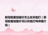 新冠疫苗加强针怎么在异地打（新冠疫苗加强针可以异地打吗详细介绍）