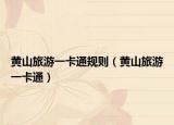 黄山旅游一卡通规则（黄山旅游一卡通）