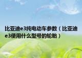 比亚迪e3纯电动车参数（比亚迪e3使用什么型号的轮胎）