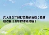 女人什么年龄打氨基酸合适（氨基酸适合什么年龄详细介绍）