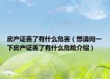 房产证丢了有什么危害（想请问一下房产证丢了有什么危险介绍）